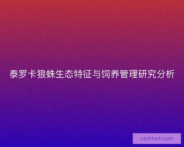 泰罗卡狼蛛生态特征与饲养管理研究分析